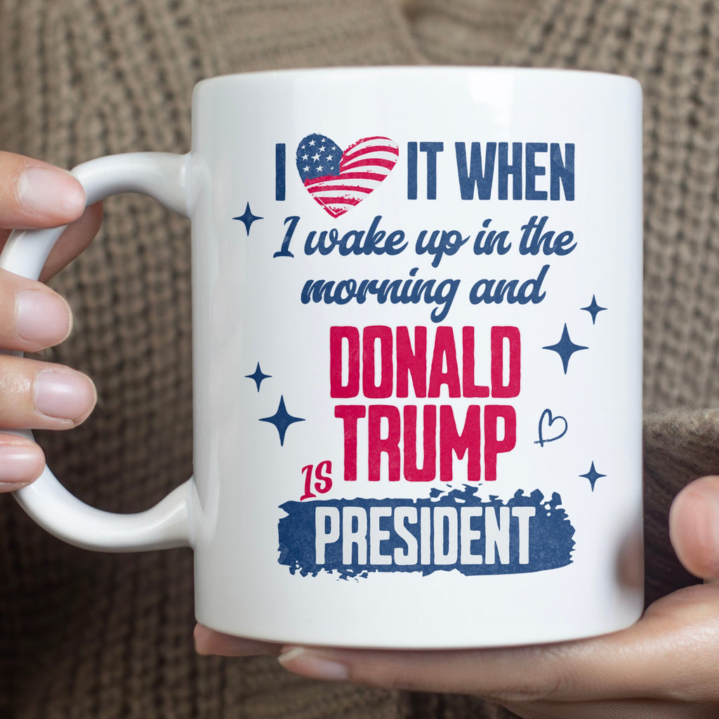 I Love It When I Wake Up In The Morning Trump Is President Mug, Trump 47th President White Mug Accent Mug T1721 - GOP
