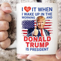 President Trump Mug, I Love It When I Wake Up And Trump Is President 2024, Republican Gift Funny Trump Merch Trump Supporter Coffee Cup C1816 - GOP